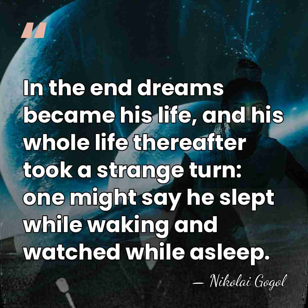 In the end dreams became his life, and his whole life thereafter&hellip; - Nikolai Gogol