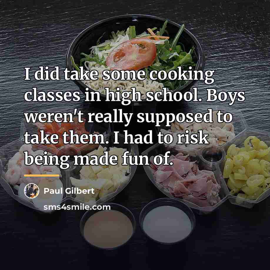 “I did take some cooking classes in high school. Boys…” quote by Paul Gilbert