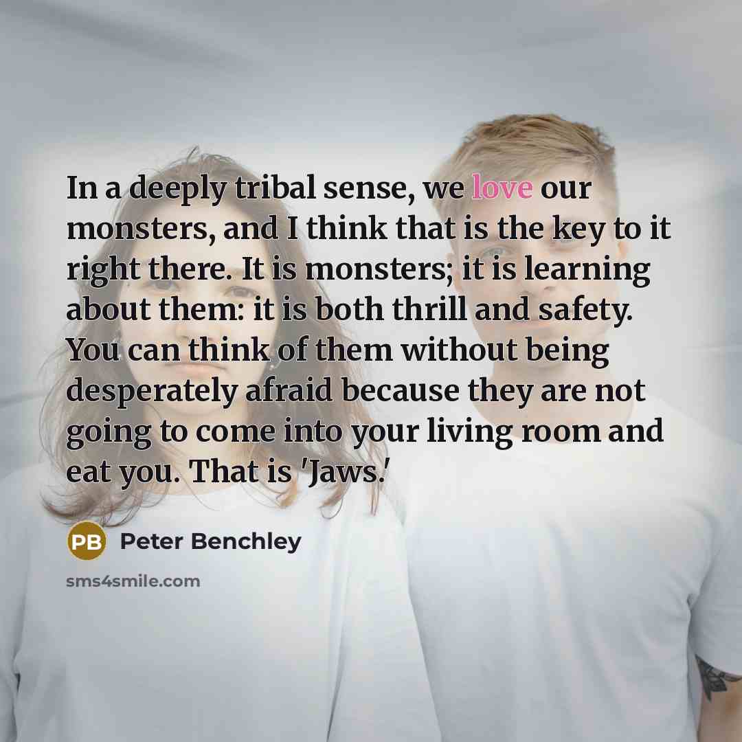“In a deeply tribal sense, we love our monsters, and…” quote by Peter Benchley
