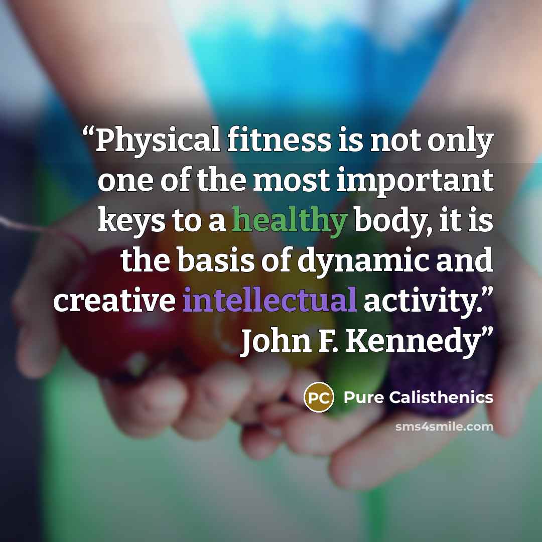 “Physical fitness is not only one of the most important keys to a healthy body, it is the basis of dynamic and creative intellectual activity.” John F. Kennedy” quote by Pure Calisthenics