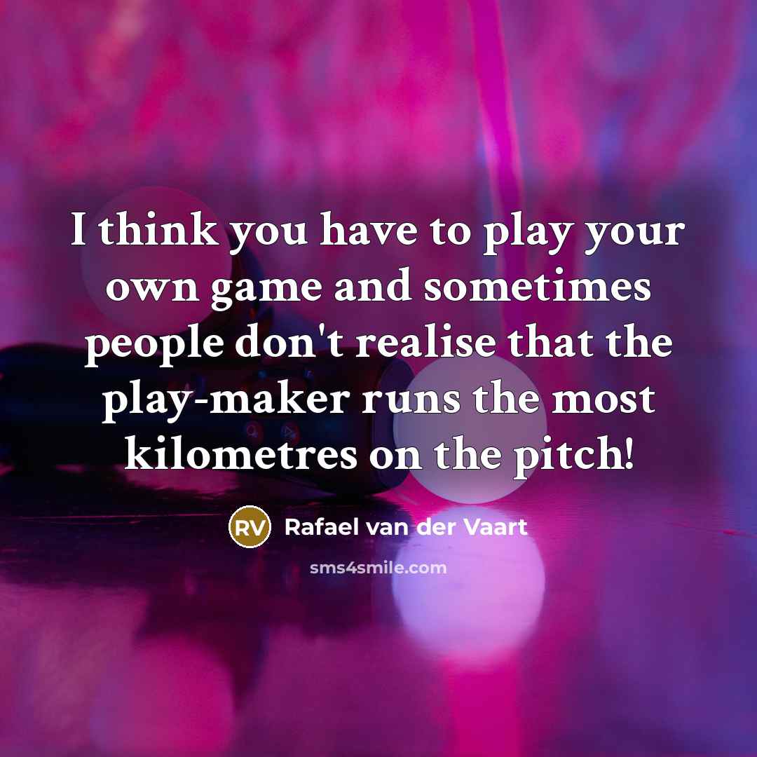“I think you have to play your own game and sometimes people don't realise that the play-maker runs the most kilometres on the pitch!” quote by Rafael van der Vaart