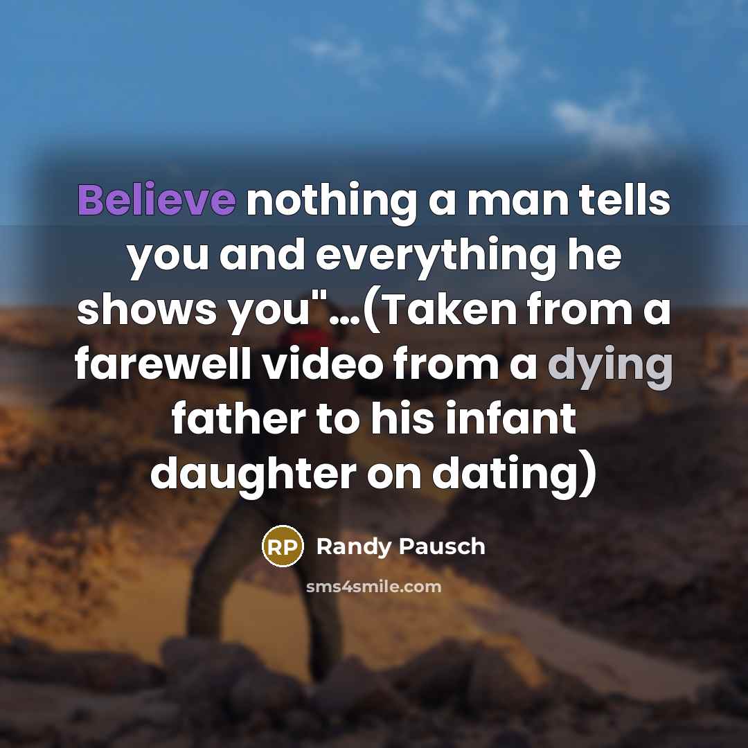 “Believe nothing a man tells you and everything he shows…” quote by Randy Pausch