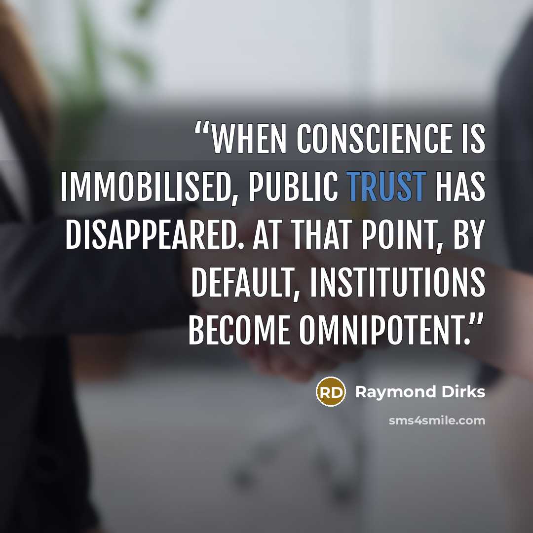 “When conscience is immobilised, public trust has disappeared. At that point, by default, institutions become omnipotent.” quote by Raymond Dirks