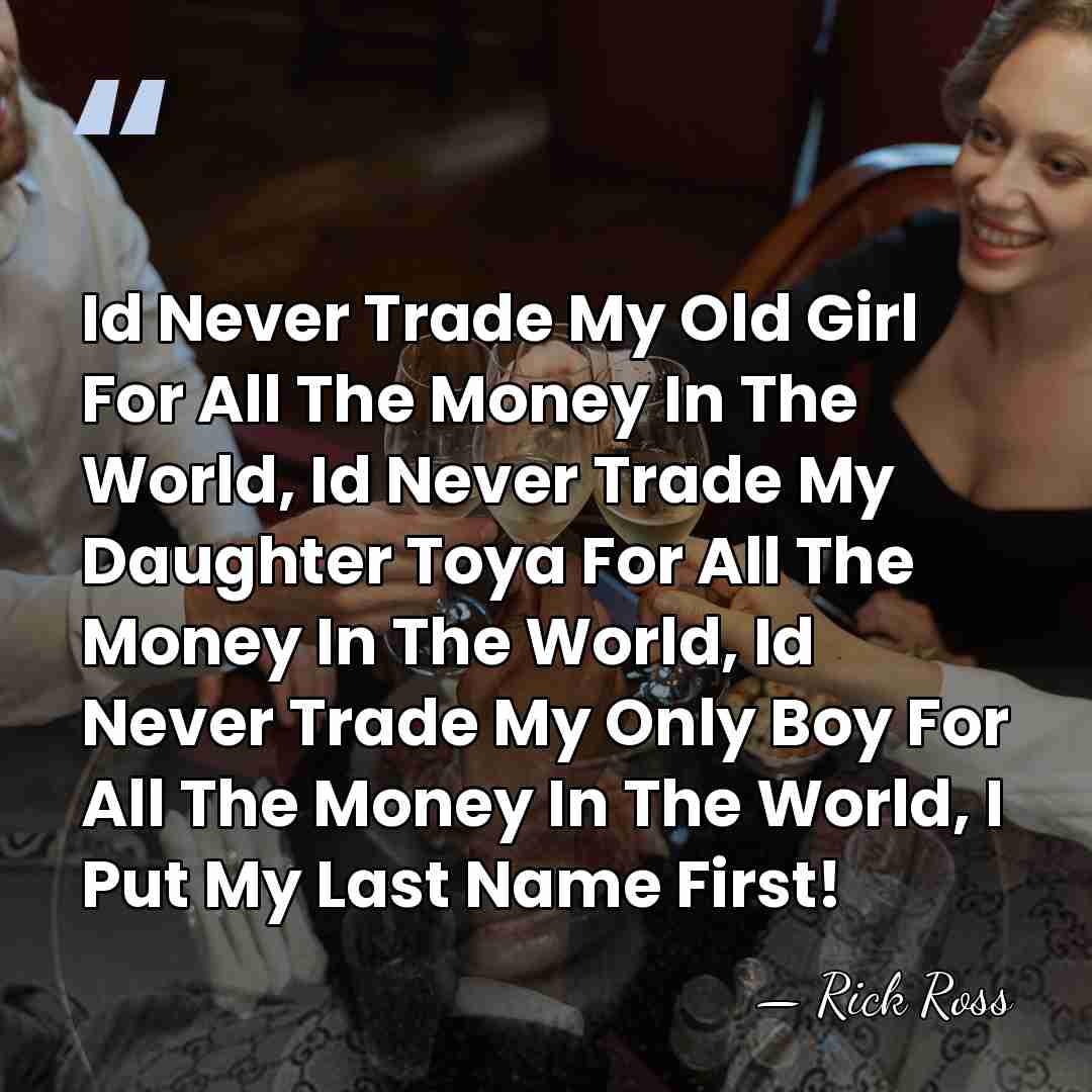 Id Never Trade My Old Girl For All The Money In The&hellip; - Rick Ross