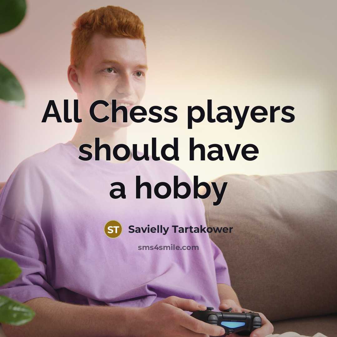 “All Chess players should have a hobby…” quote by Savielly Tartakower
