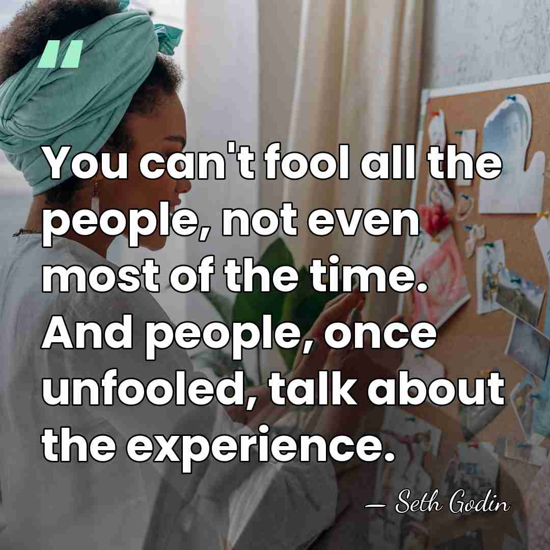 You can't fool all the people, not even most of the time.&hellip; - Seth Godin