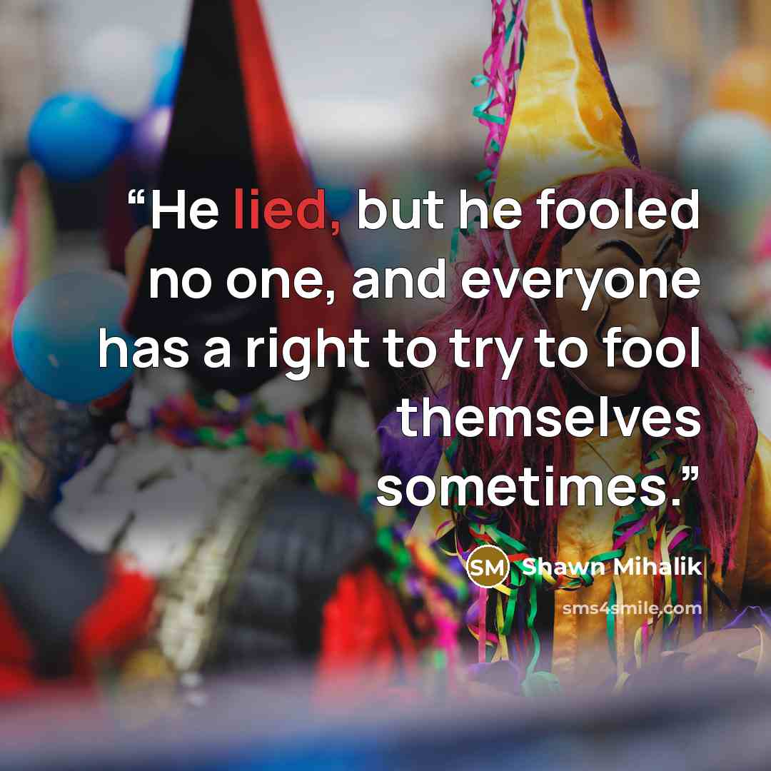 “He lied, but he fooled no one, and everyone has a right to try to fool themselves sometimes.” quote by Shawn Mihalik