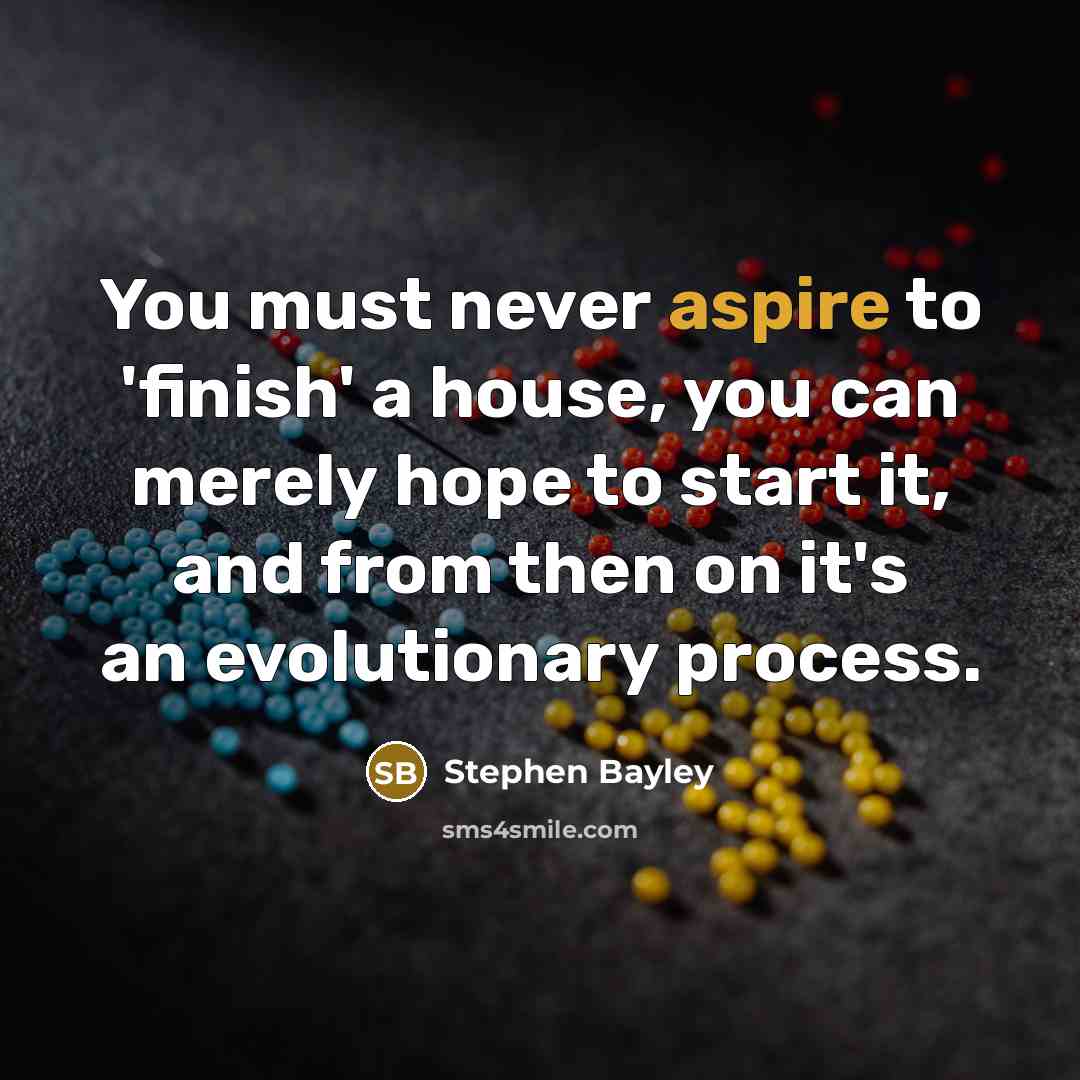 “You must never aspire to 'finish' a house, you can…” quote by Stephen Bayley