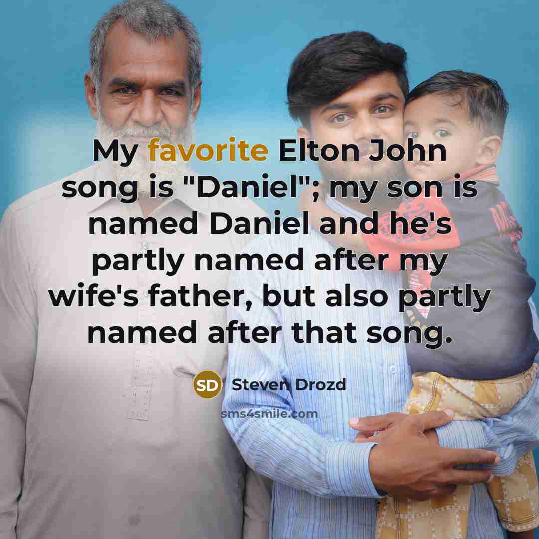 “My favorite Elton John song is "Daniel"; my son is named Daniel and he's partly named after my wife's father, but also partly named after that song.” quote by Steven Drozd