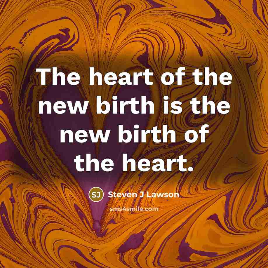 “The heart of the new birth is the new birth…” quote by Steven J Lawson