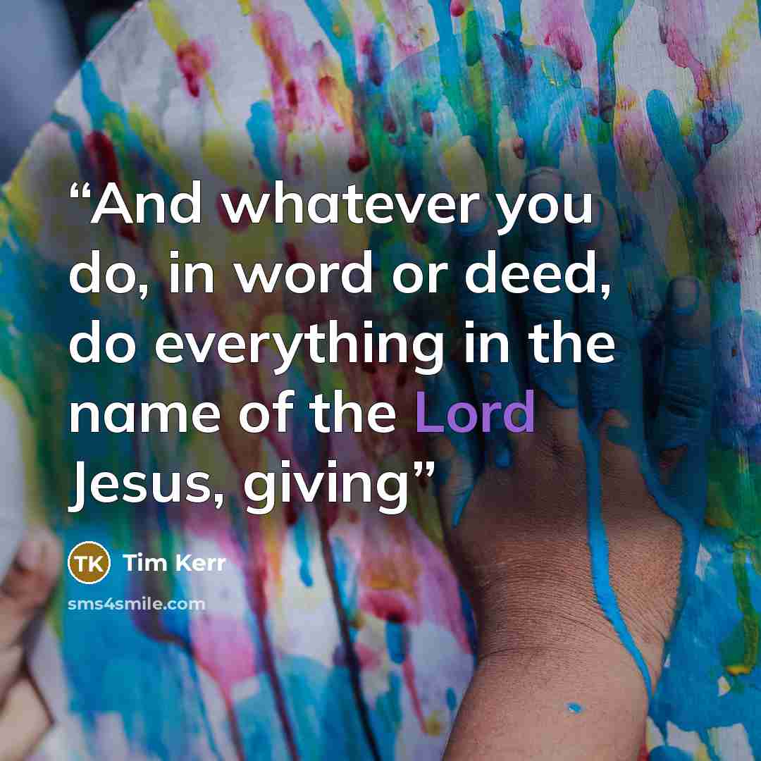 “And whatever you do, in word or deed, do everything in the name of the Lord Jesus, giving” quote by Tim Kerr