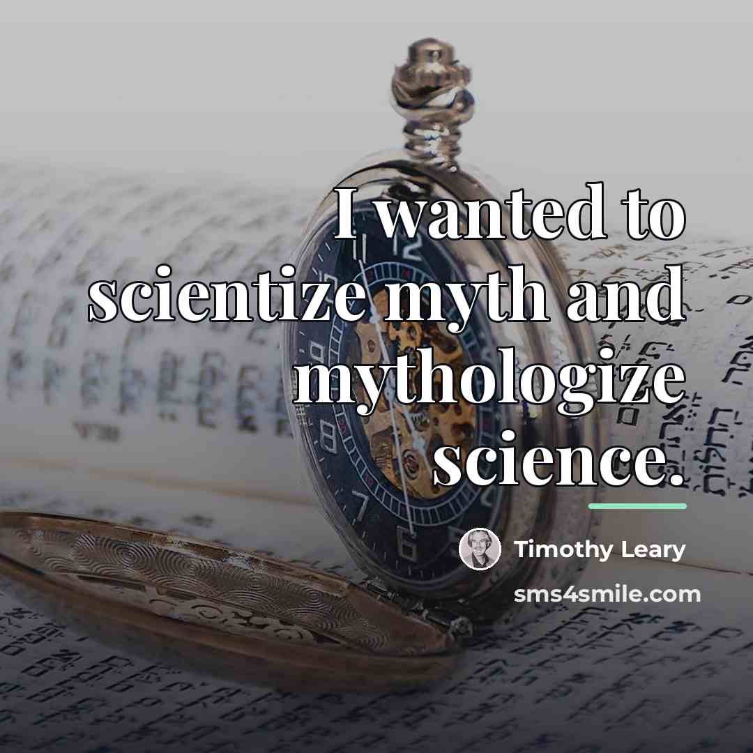 “I wanted to scientize myth and mythologize science.…” quote by Timothy Leary