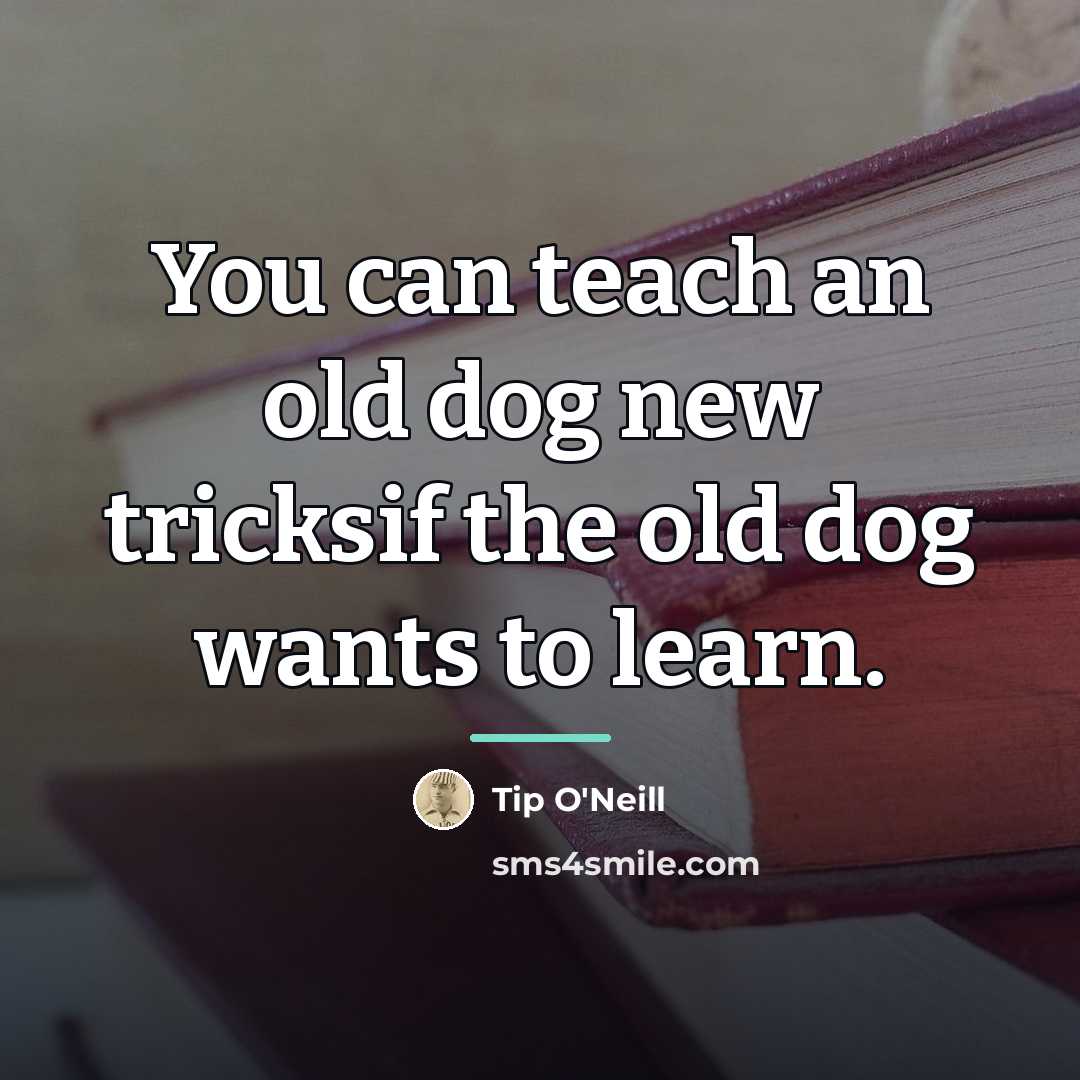 “You can teach an old dog new tricksif the old…” quote by Tip O'Neill