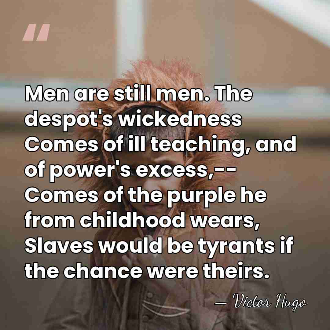 Men are still men. The despot's wickedness Comes of ill teaching, and&hellip; - Victor Hugo