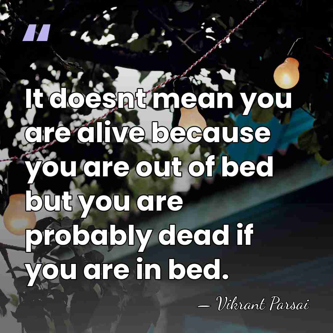 It doesnt mean you are alive because you are out of bed&hellip; - Vikrant Parsai