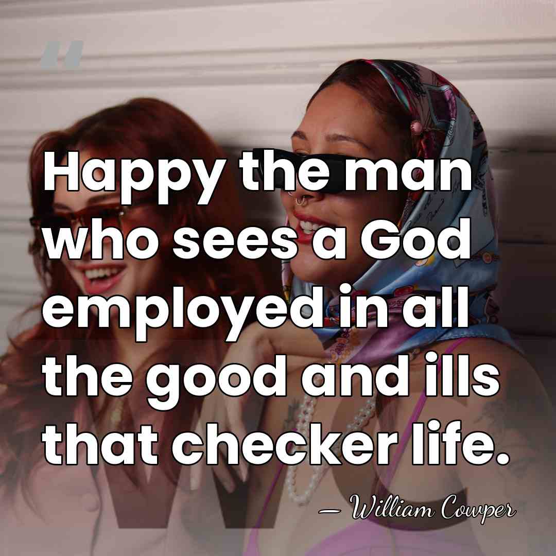 Happy the man who sees a God employed in all the good&hellip; - William Cowper