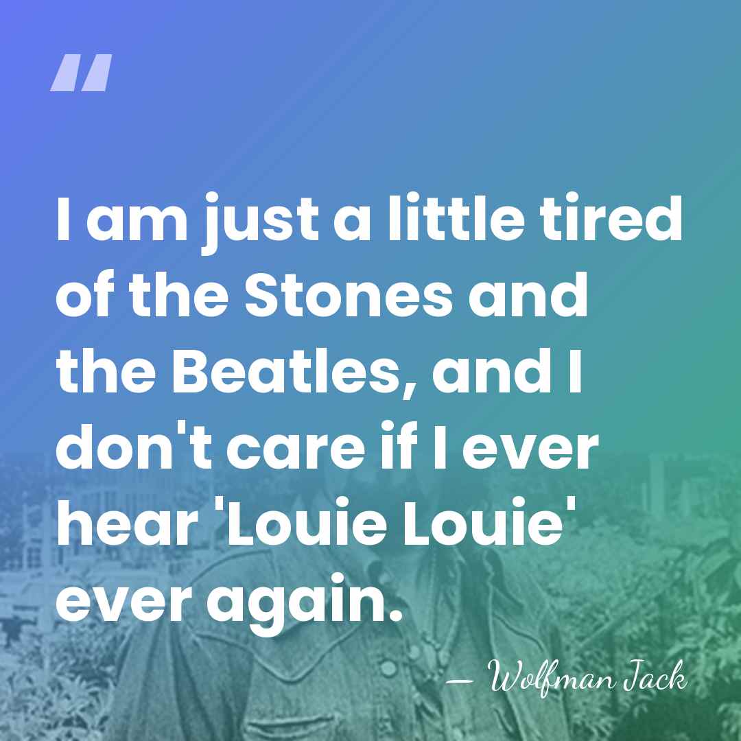 I am just a little tired of the Stones and the Beatles,&hellip; - Wolfman Jack