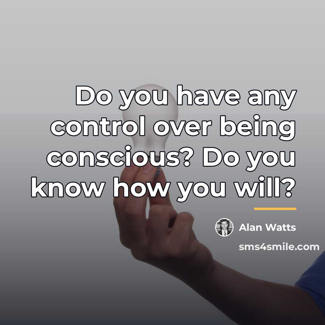 “Do you have any control over being conscious? Do you…” quote by Alan Watts