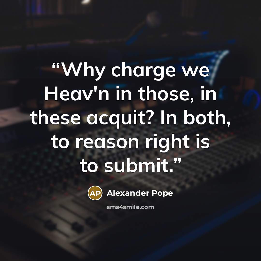 “Why charge we Heav'n in those, in these acquit? In both, to reason right is to submit.” quote by Alexander Pope