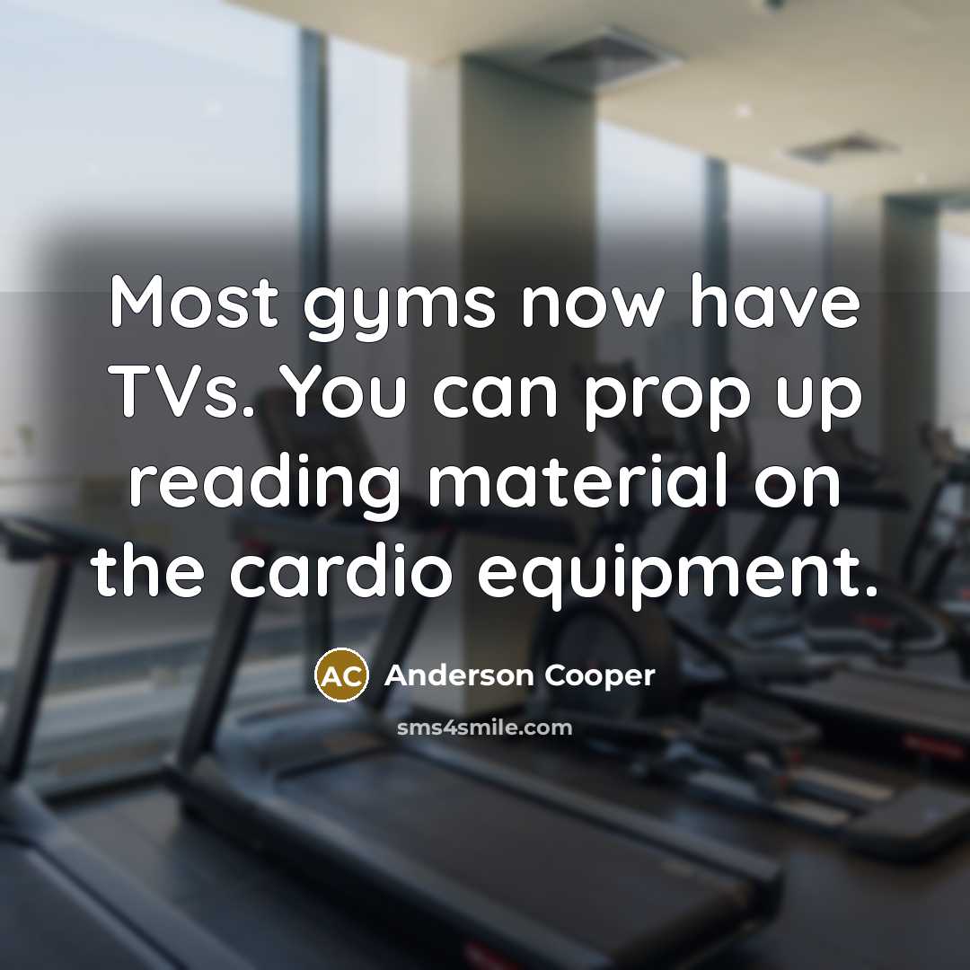 “Most gyms now have TVs. You can prop up reading…” quote by Anderson Cooper