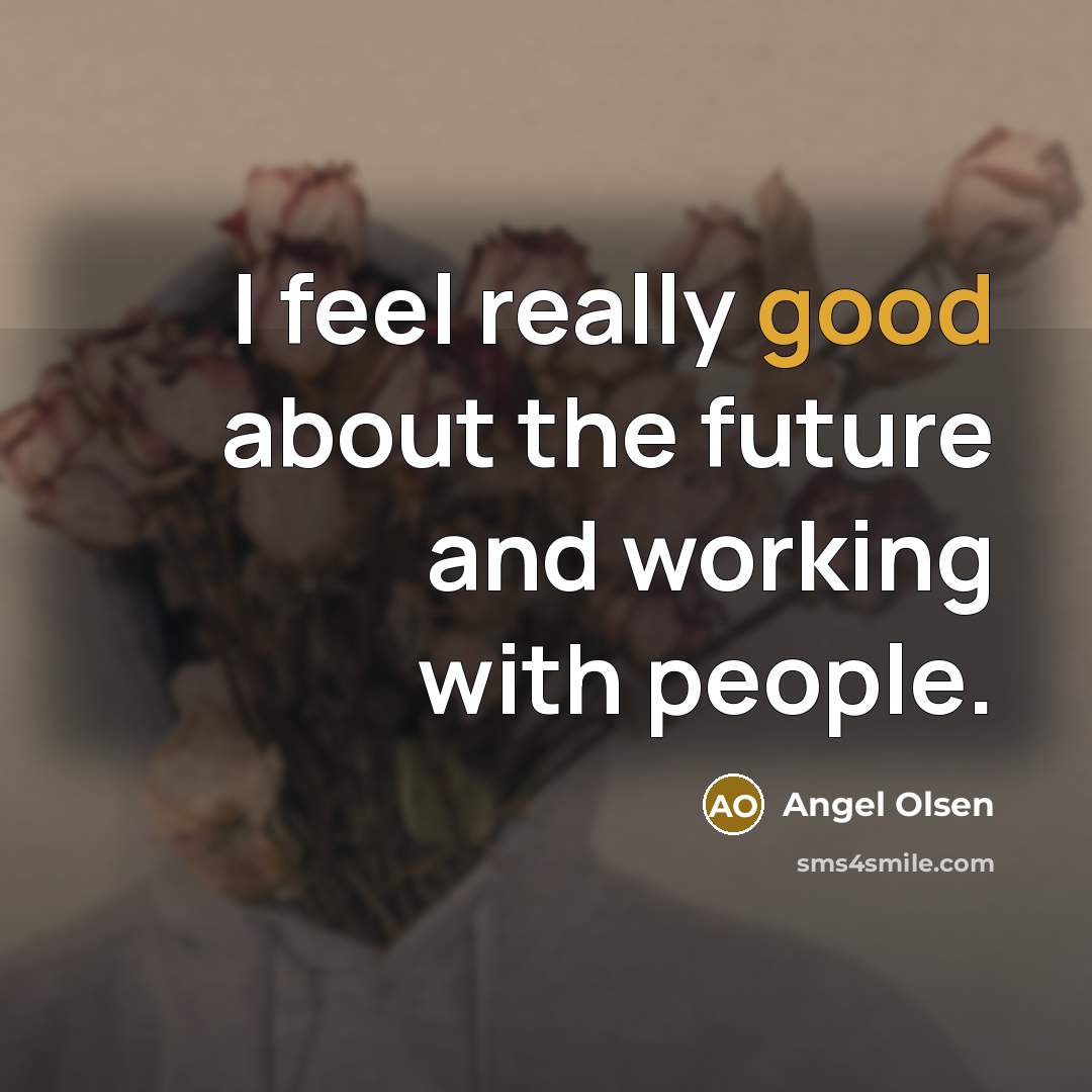 “I feel really good about the future and working with…” quote by Angel Olsen