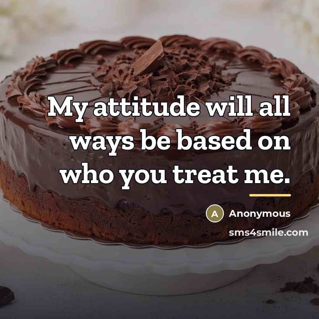 “My attitude will all ways be based on who you…” quote by Anonymous
