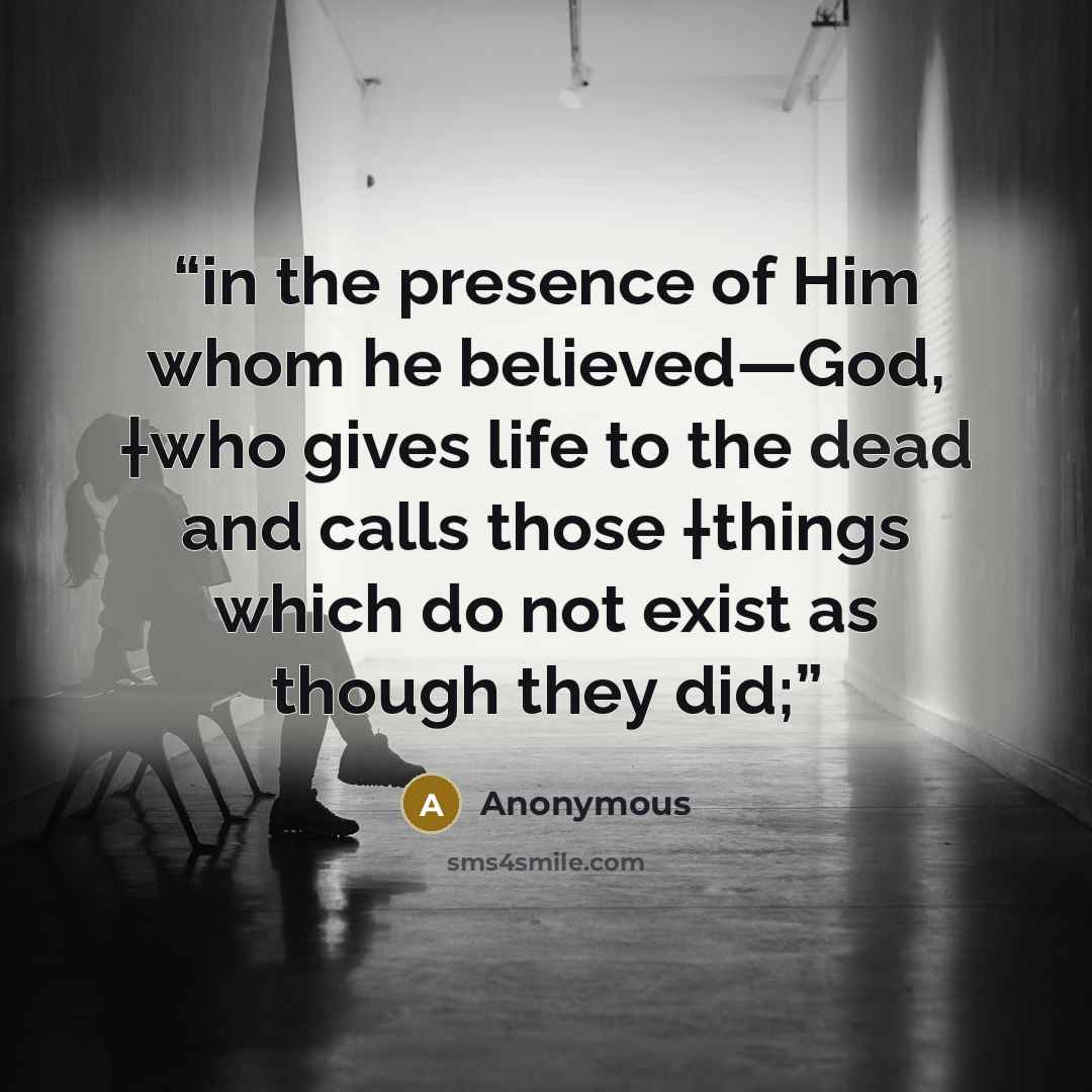 “in the presence of Him whom he believed—God, †who gives life to the dead and calls those †things which do not exist as though they did;” quote by Anonymous