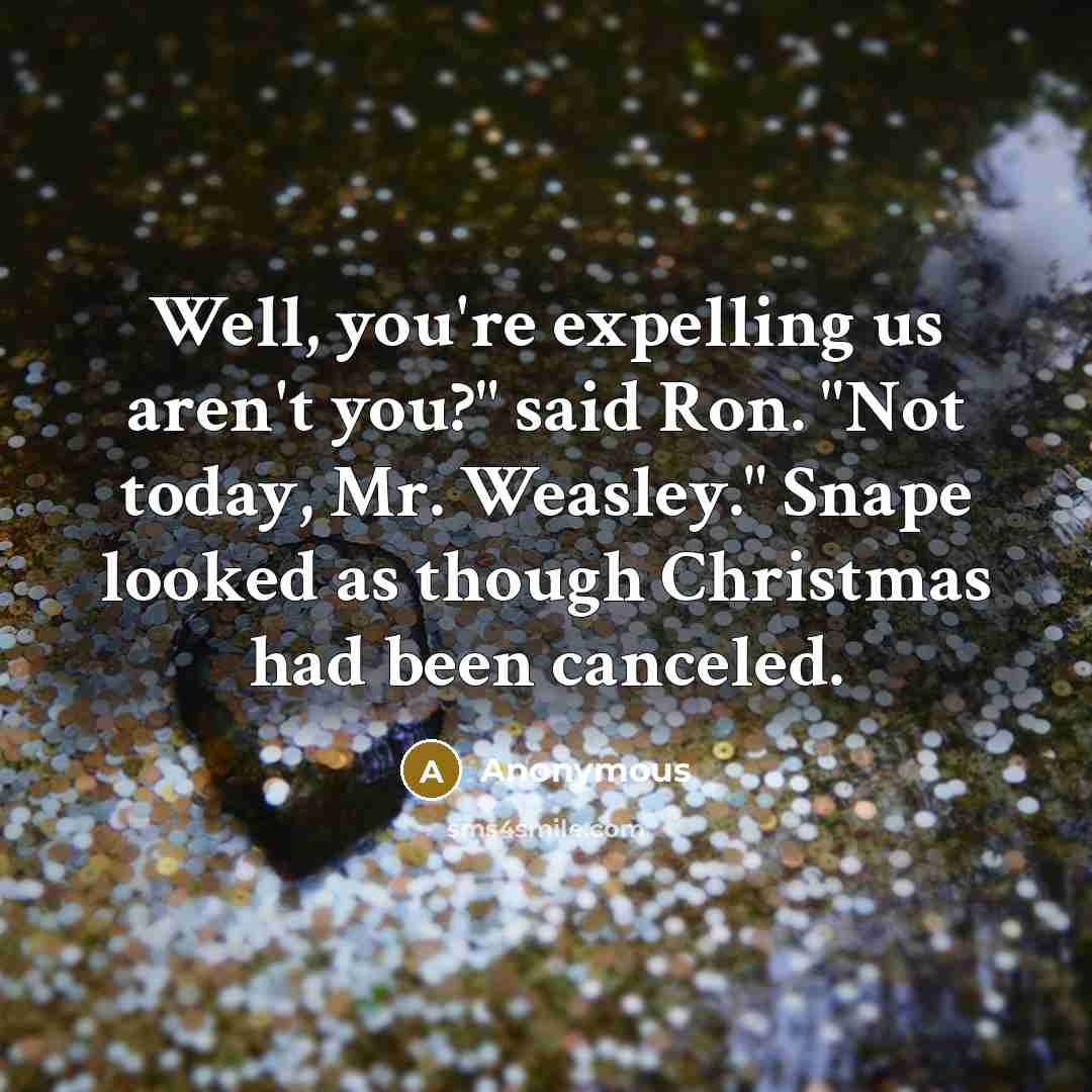 “Well, you're expelling us aren't you?" said Ron. "Not today, Mr. Weasley." Snape looked as though Christmas had been canceled.” quote by Anonymous