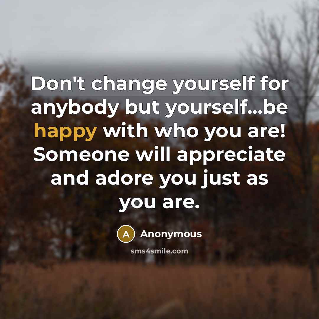“Don't change yourself for anybody but yourself...be happy with who…” quote by Anonymous