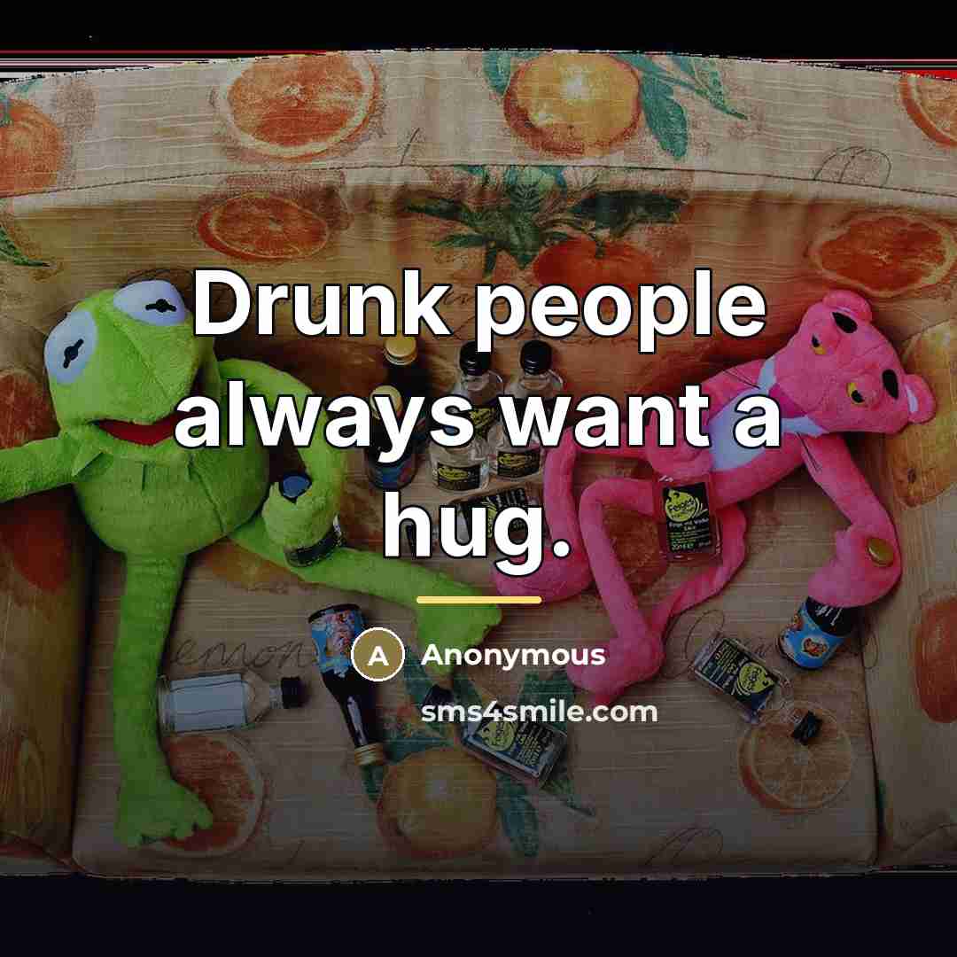 “Drunk people always want a hug.…” quote by Anonymous