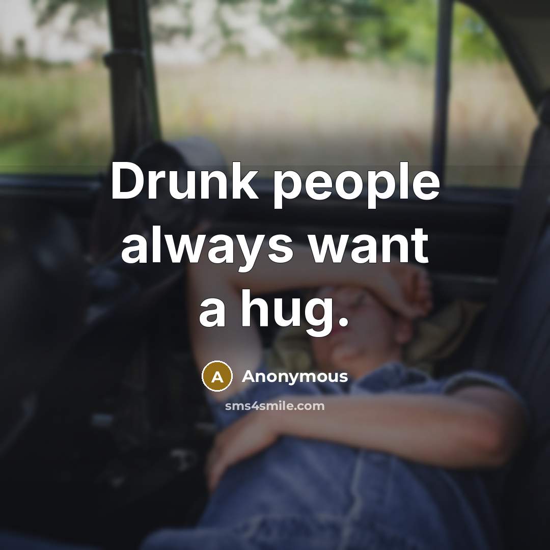 “Drunk people always want a hug.” quote by Anonymous