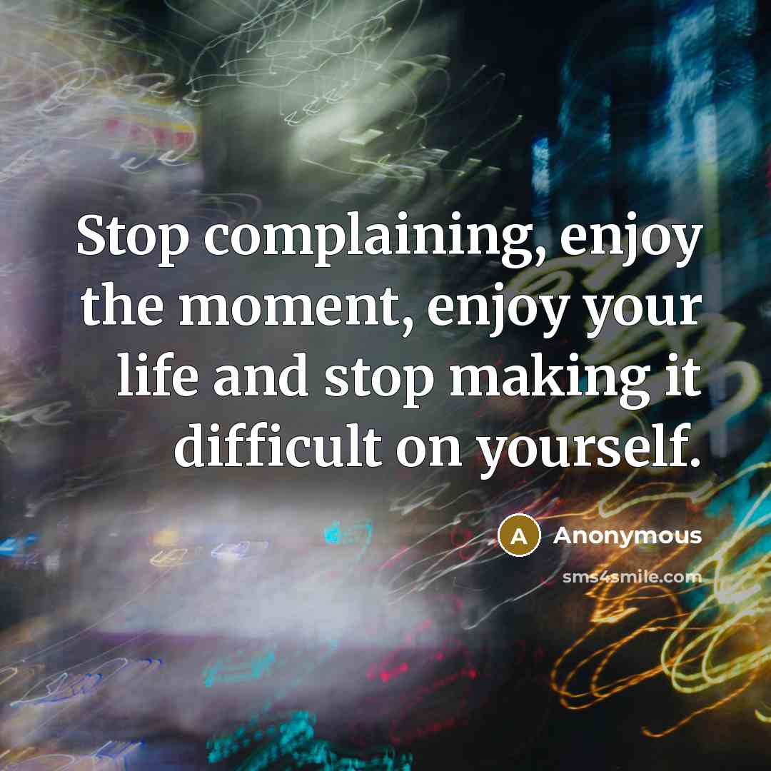 “Stop complaining, enjoy the moment, enjoy your life and stop…” quote by Anonymous