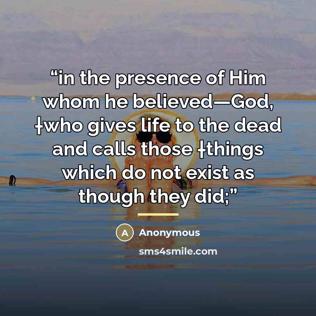 “in the presence of Him whom he believed—God, †who gives life to the dead and calls those †things which do not exist as though they did;” quote by Anonymous
