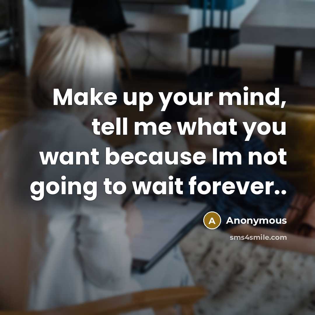 “Make up your mind, tell me what you want because…” quote by Anonymous