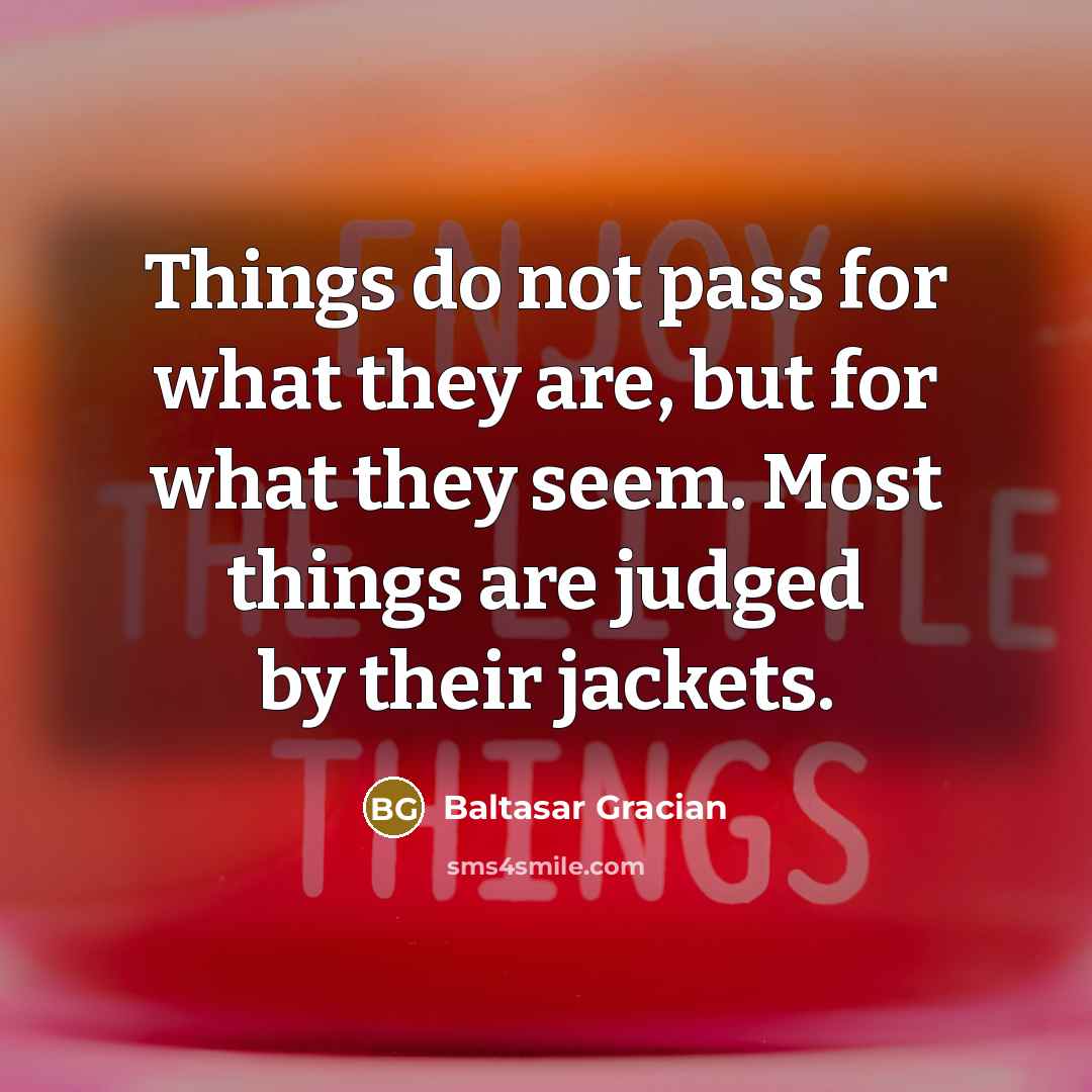“Things do not pass for what they are, but for…” quote by Baltasar Gracian