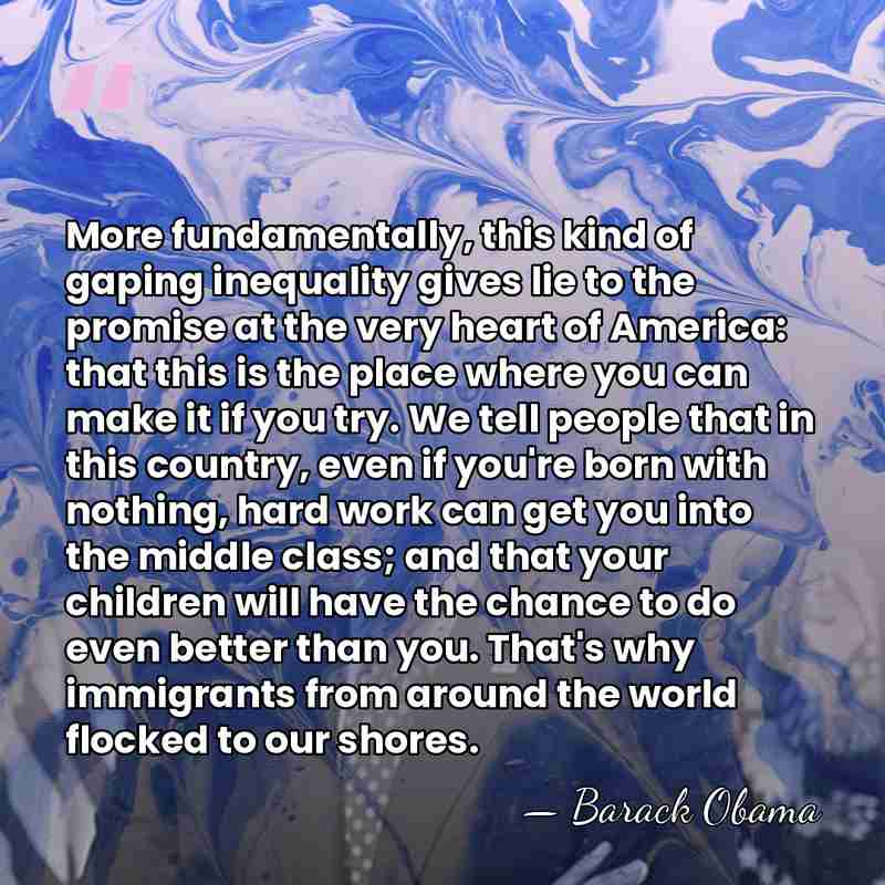 More fundamentally, this kind of gaping inequality gives lie to the promise&hellip; - Barack Obama