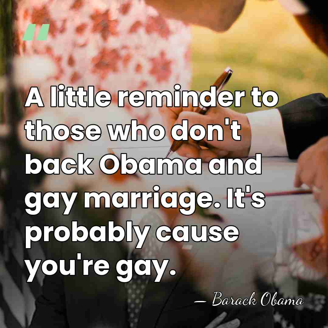 A little reminder to those who don't back Obama and gay marriage.&hellip; - Barack Obama