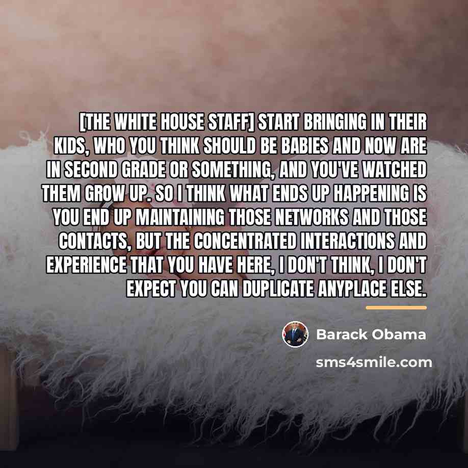 “[The White House staff] start bringing in their kids, who…” quote by Barack Obama