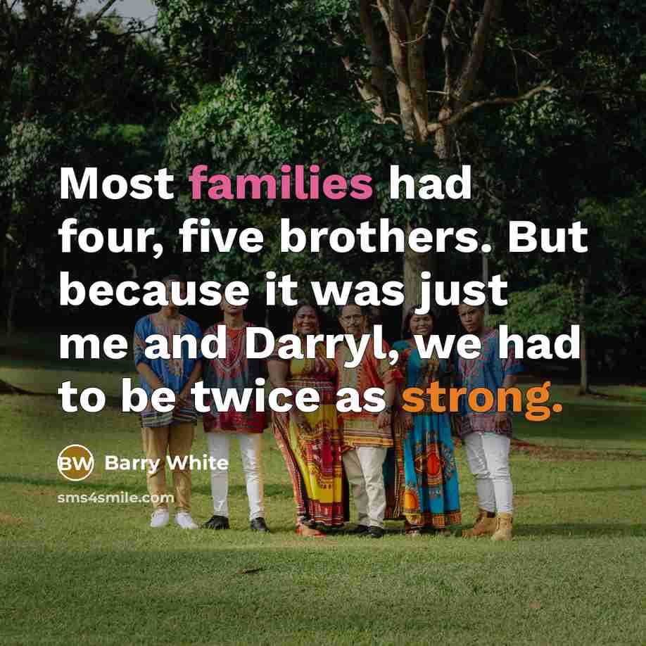 “Most families had four, five brothers. But because it was…” quote by Barry White