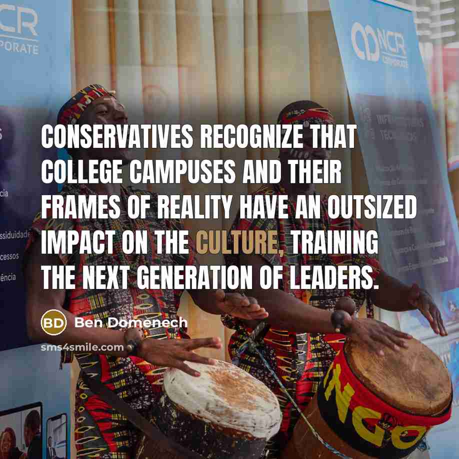 “Conservatives recognize that college campuses and their frames of reality have an outsized impact on the culture, training the next generation of leaders.” quote by Ben Domenech