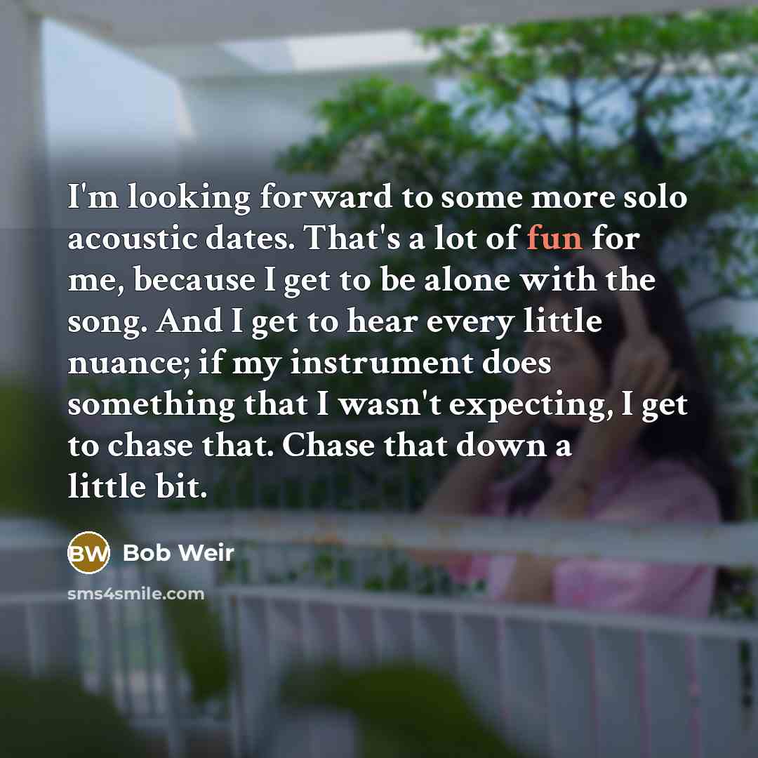 “I'm looking forward to some more solo acoustic dates. That's…” quote by Bob Weir