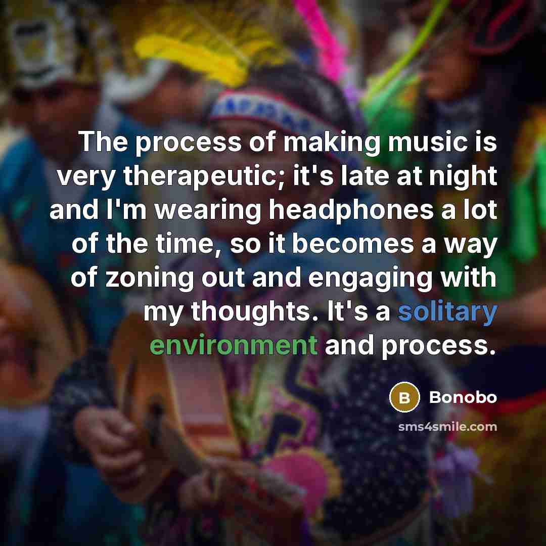 “The process of making music is very therapeutic; it's late…” quote by Bonobo