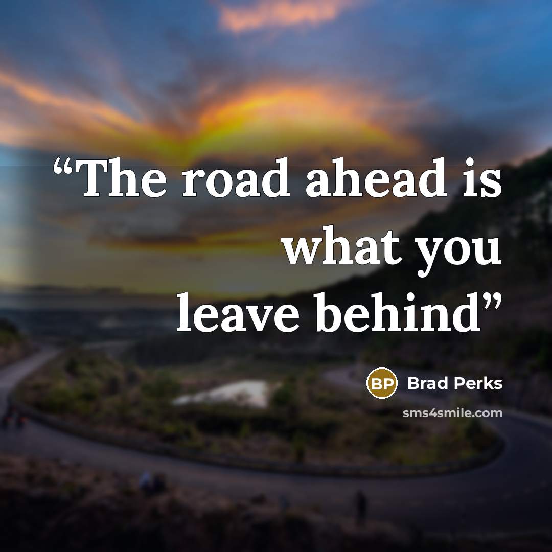 “The road ahead is what you leave behind” quote by Brad Perks
