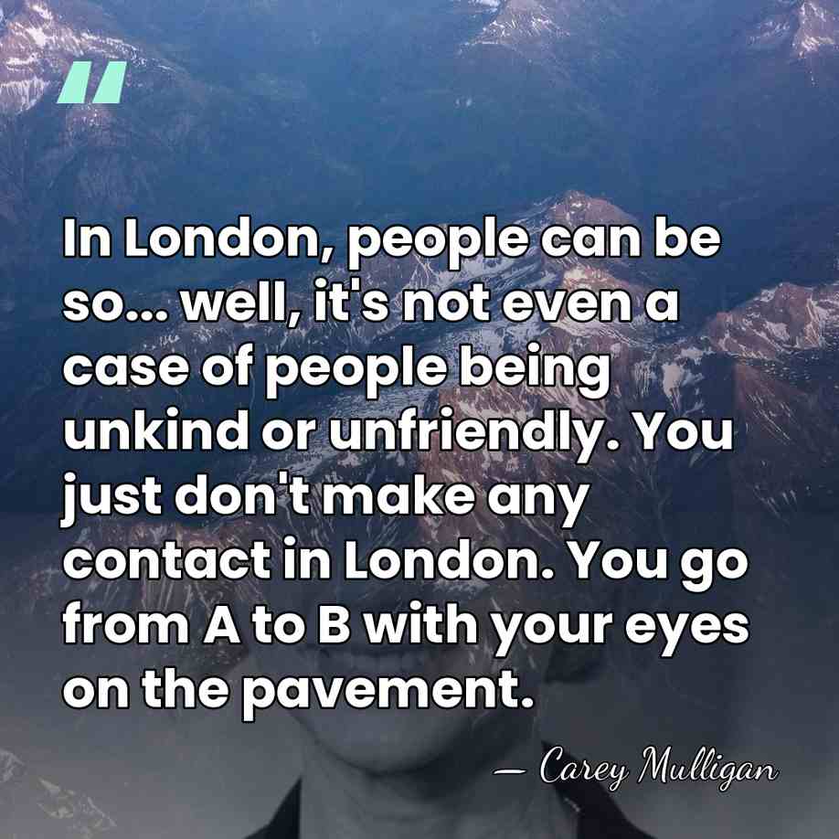 In London, people can be so... well, it's not even a case&hellip; - Carey Mulligan