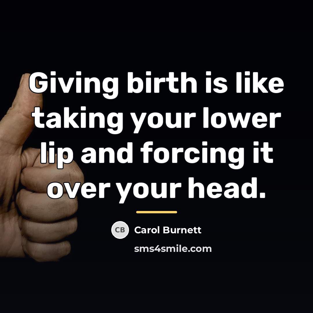 “Giving birth is like taking your lower lip and forcing…” quote by Carol Burnett