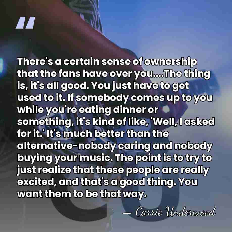 There's a certain sense of ownership that the fans have over you....The&hellip; - Carrie Underwood
