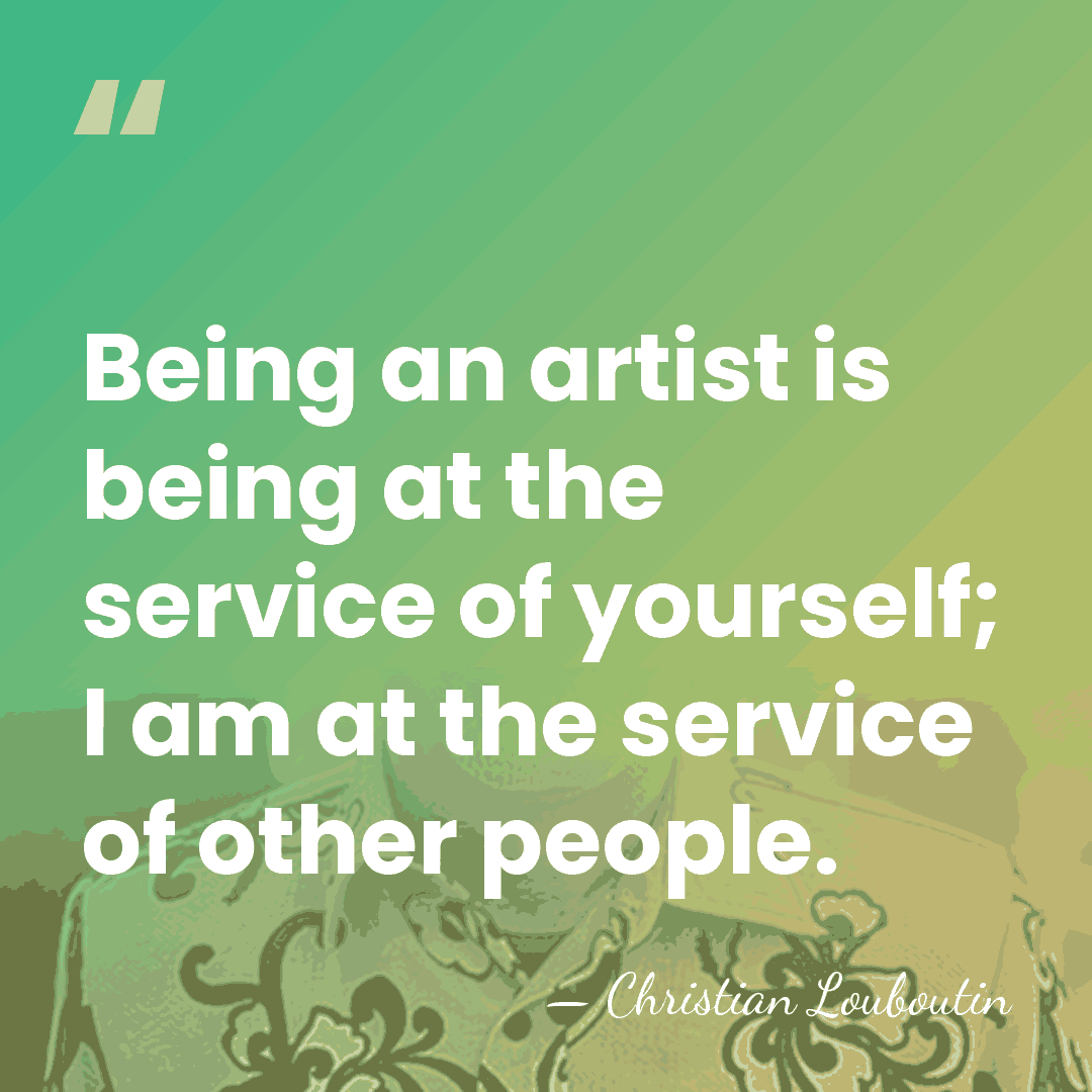Being an artist is being at the service of yourself; I am&hellip; - Christian Louboutin
