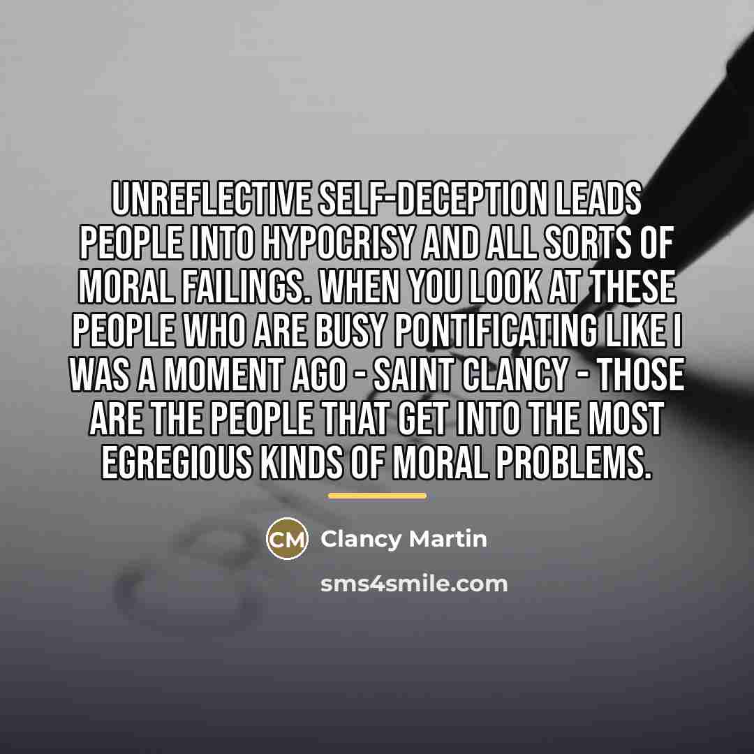 “Unreflective self-deception leads people into hypocrisy and all sorts of…” quote by Clancy Martin