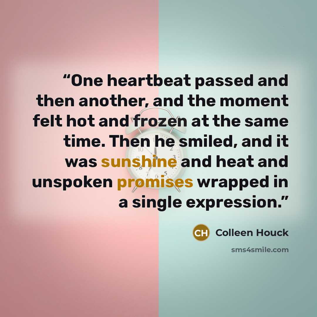 “One heartbeat passed and then another, and the moment felt hot and frozen at the same time. Then he smiled, and it was sunshine and heat and unspoken promises wrapped in a single expression.” quote by Colleen Houck