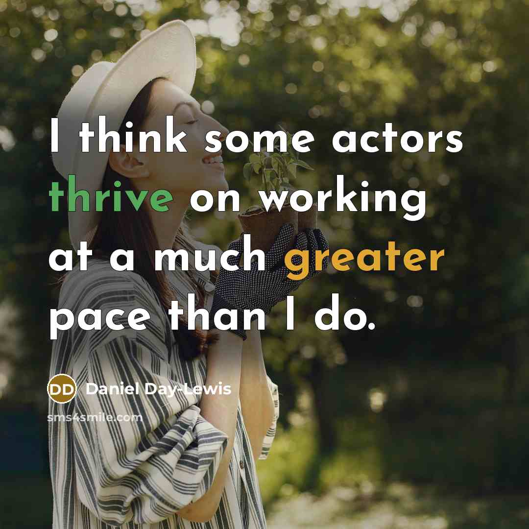 “I think some actors thrive on working at a much greater pace than I do.” quote by Daniel Day-Lewis
